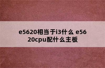 e5620相当于i3什么 e5620cpu配什么主板